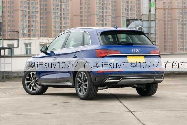 奥迪suv10万左右,奥迪suv车型10万左右的车