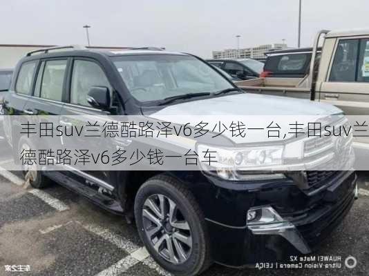 丰田suv兰德酷路泽v6多少钱一台,丰田suv兰德酷路泽v6多少钱一台车