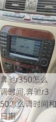 奔驰r350怎么调时间,奔驰r350怎么调时间和日期