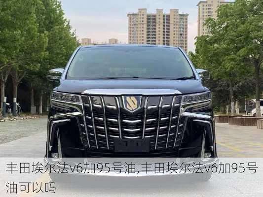 丰田埃尔法v6加95号油,丰田埃尔法v6加95号油可以吗