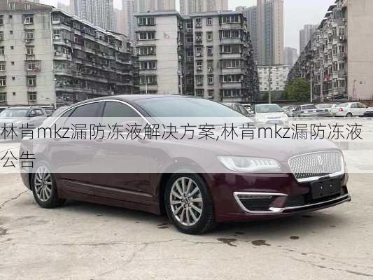 林肯mkz漏防冻液解决方案,林肯mkz漏防冻液公告