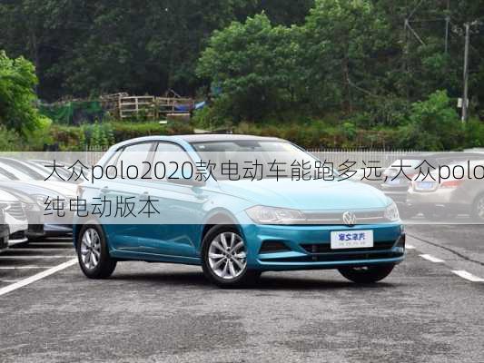 大众polo2020款电动车能跑多远,大众polo纯电动版本