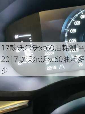 17款沃尔沃xc60油耗测评,2017款沃尔沃xc60油耗多少