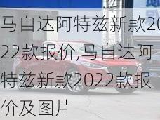 马自达阿特兹新款2022款报价,马自达阿特兹新款2022款报价及图片