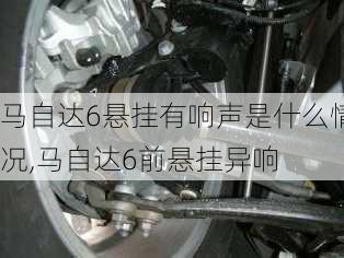 马自达6悬挂有响声是什么情况,马自达6前悬挂异响