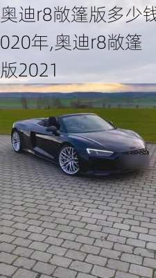 奥迪r8敞篷版多少钱2020年,奥迪r8敞篷版2021