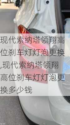 现代索纳塔领翔高位刹车灯灯泡更换,现代索纳塔领翔高位刹车灯灯泡更换多少钱