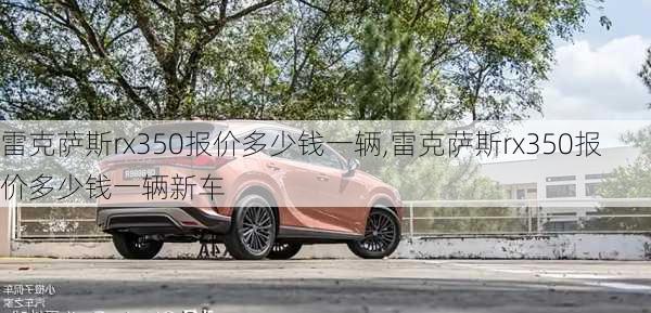 雷克萨斯rx350报价多少钱一辆,雷克萨斯rx350报价多少钱一辆新车