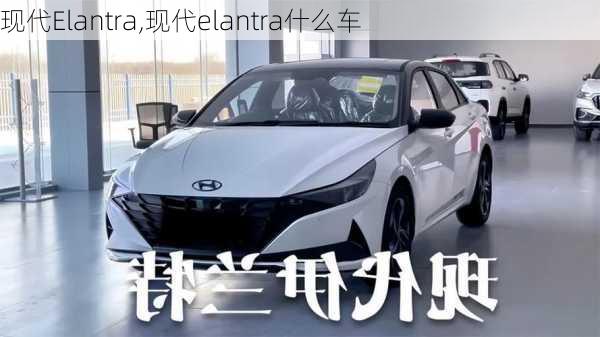 现代Elantra,现代elantra什么车