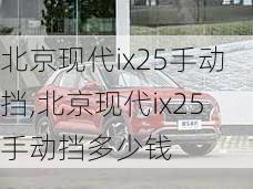 北京现代ix25手动挡,北京现代ix25手动挡多少钱