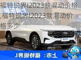 福特锐界l2023款混动价格,福特锐界l2023款混动价格多少