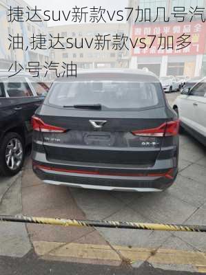 捷达suv新款vs7加几号汽油,捷达suv新款vs7加多少号汽油