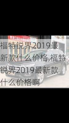 福特锐界2019最新款什么价格,福特锐界2019最新款什么价格啊