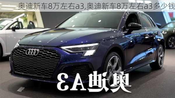 奥迪新车8万左右a3,奥迪新车8万左右a3多少钱