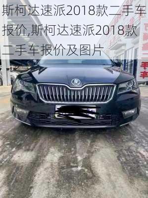 斯柯达速派2018款二手车报价,斯柯达速派2018款二手车报价及图片