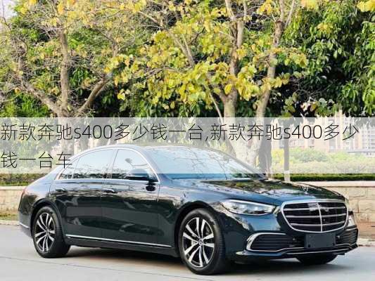 新款奔驰s400多少钱一台,新款奔驰s400多少钱一台车