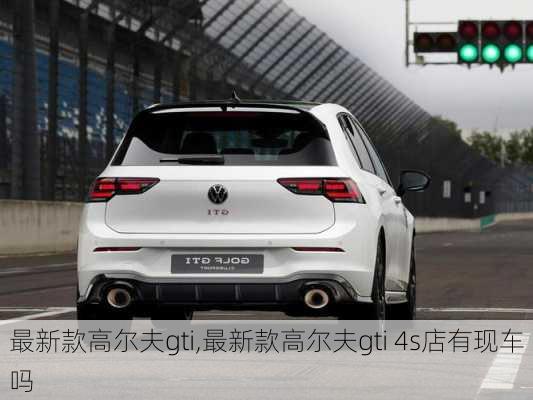 最新款高尔夫gti,最新款高尔夫gti 4s店有现车吗