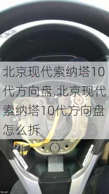 北京现代索纳塔10代方向盘,北京现代索纳塔10代方向盘怎么拆