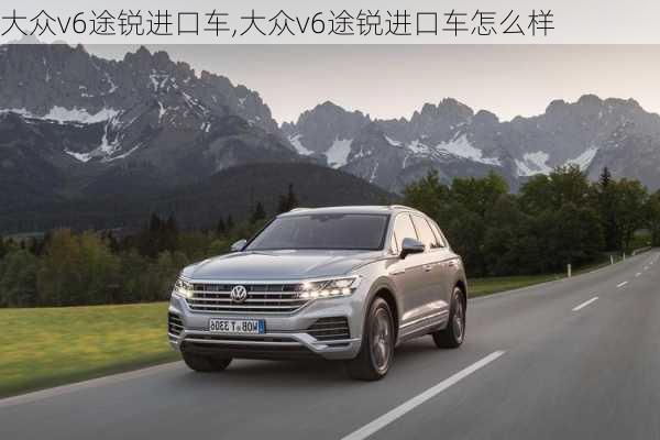 大众v6途锐进口车,大众v6途锐进口车怎么样