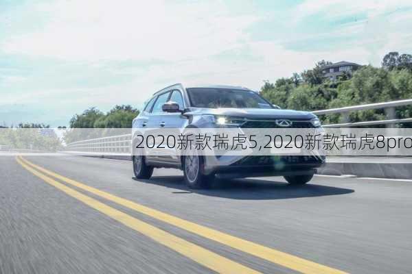 2020新款瑞虎5,2020新款瑞虎8pro