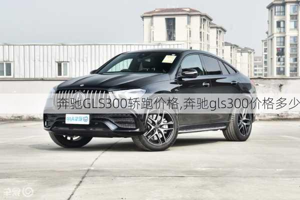 奔驰GLS300轿跑价格,奔驰gls300价格多少