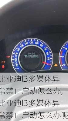 比亚迪l3多媒体异常禁止启动怎么办,比亚迪l3多媒体异常禁止启动怎么办呢