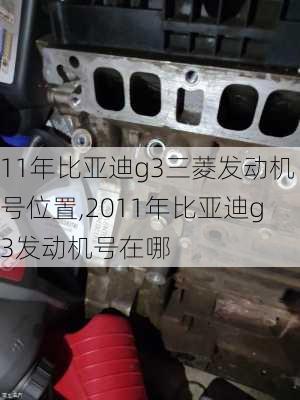 11年比亚迪g3三菱发动机号位置,2011年比亚迪g3发动机号在哪