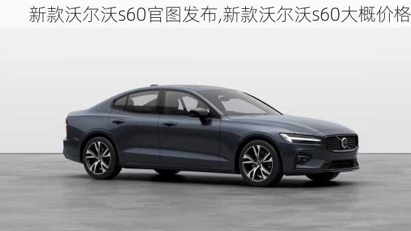 新款沃尔沃s60官图发布,新款沃尔沃s60大概价格