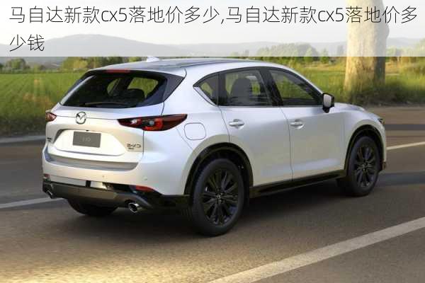 马自达新款cx5落地价多少,马自达新款cx5落地价多少钱