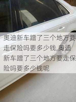 奥迪新车蹭了三个地方要走保险吗要多少钱,奥迪新车蹭了三个地方要走保险吗要多少钱呢