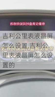 吉利公里表液晶屏怎么设置,吉利公里表液晶屏怎么设置的