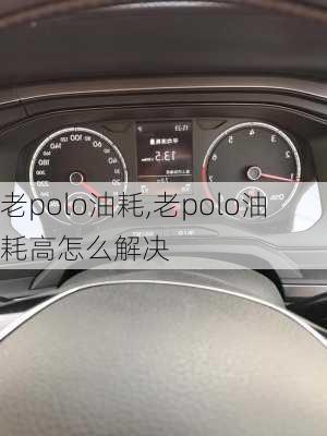 老polo油耗,老polo油耗高怎么解决