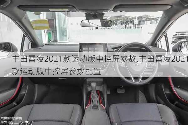 丰田雷凌2021款运动版中控屏参数,丰田雷凌2021款运动版中控屏参数配置