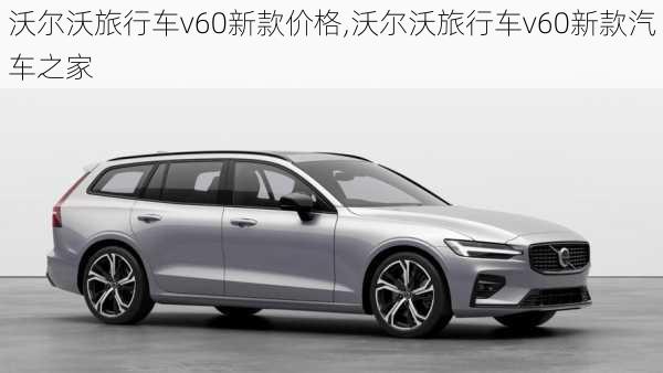 沃尔沃旅行车v60新款价格,沃尔沃旅行车v60新款汽车之家