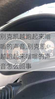 别克凯越跑起来嗡嗡的声音,别克凯越跑起来嗡嗡的声音怎么回事