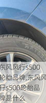 东风风行s500轮胎品牌,东风风行s500轮胎品牌是什么