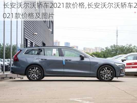 长安沃尔沃轿车2021款价格,长安沃尔沃轿车2021款价格及图片