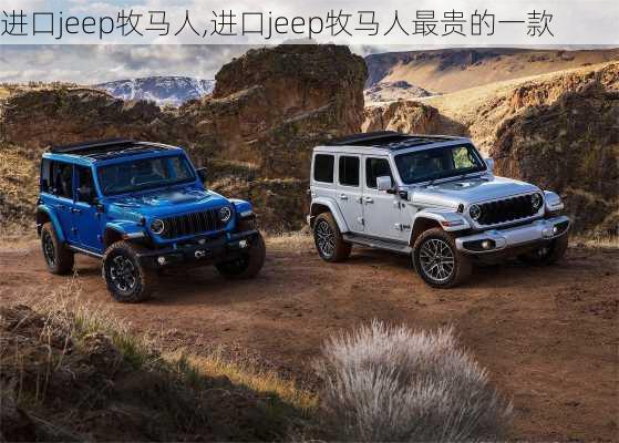 进口jeep牧马人,进口jeep牧马人最贵的一款