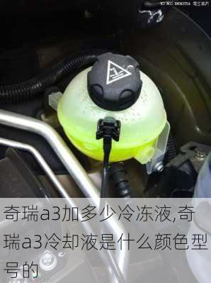 奇瑞a3加多少冷冻液,奇瑞a3冷却液是什么颜色型号的