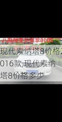 现代索纳塔8价格2016款,现代索纳塔8价格多少