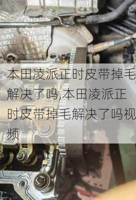 本田凌派正时皮带掉毛解决了吗,本田凌派正时皮带掉毛解决了吗视频