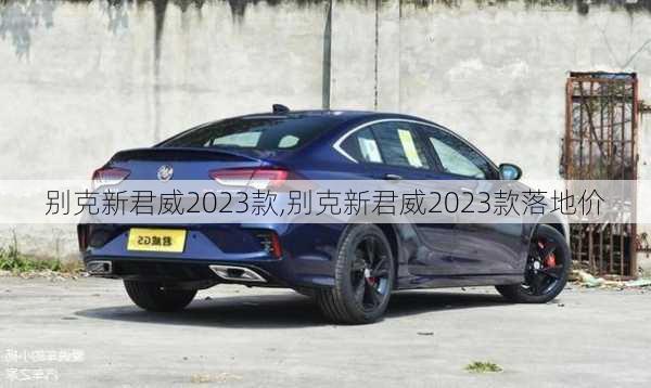 别克新君威2023款,别克新君威2023款落地价