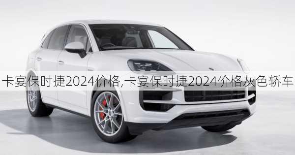 卡宴保时捷2024价格,卡宴保时捷2024价格灰色轿车