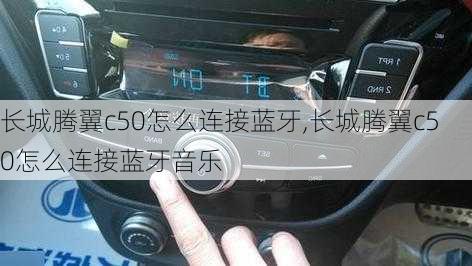 长城腾翼c50怎么连接蓝牙,长城腾翼c50怎么连接蓝牙音乐