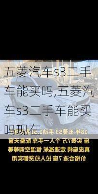 五菱汽车s3二手车能买吗,五菱汽车s3二手车能买吗现在