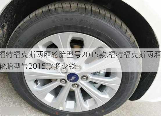 福特福克斯两厢轮胎型号2015款,福特福克斯两厢轮胎型号2015款多少钱