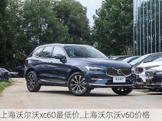 上海沃尔沃xc60最低价,上海沃尔沃v60价格