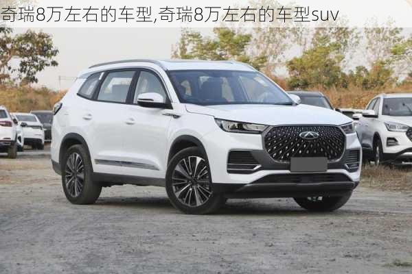 奇瑞8万左右的车型,奇瑞8万左右的车型suv