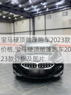 宝马硬顶敞篷跑车2023款价格,宝马硬顶敞篷跑车2023款价格及图片